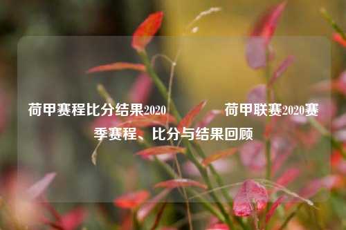 荷甲赛程比分结果2020👉荷甲联赛2020赛季赛程、比分与结果回顾