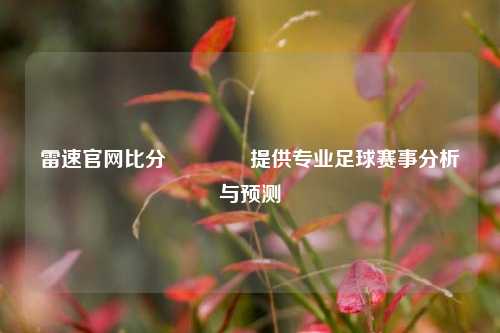 雷速官网比分🥇提供专业足球赛事分析与预测
