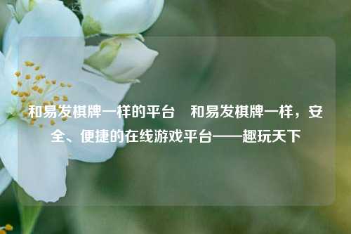 和易发棋牌一样的平台⚾和易发棋牌一样，安全、便捷的在线游戏平台——趣玩天下