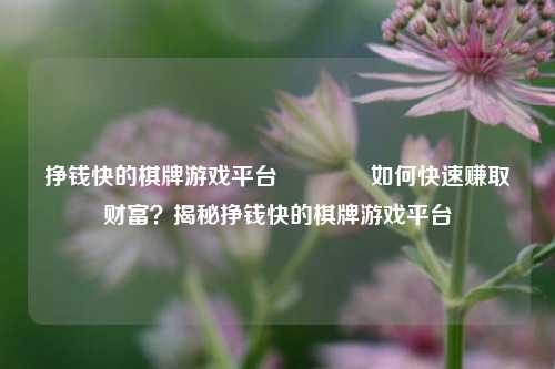 挣钱快的棋牌游戏平台🏐如何快速赚取财富？揭秘挣钱快的棋牌游戏平台