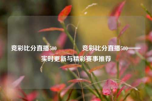竞彩比分直播500🏆竞彩比分直播500——实时更新与精彩赛事推荐