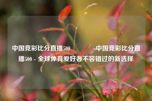中国竞彩比分直播500🌈中国竞彩比分直播500 - 全球体育爱好者不容错过的新选择