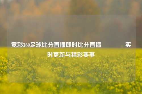 竞彩360足球比分直播即时比分直播🥈实时更新与精彩赛事
