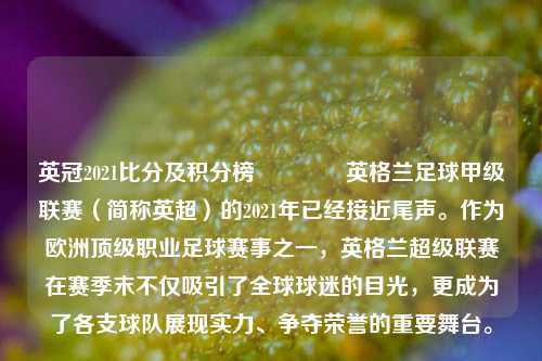 英冠2021比分及积分榜🏅英格兰足球甲级联赛（简称英超）的2021年已经接近尾声。作为欧洲顶级职业足球赛事之一，英格兰超级联赛在赛季末不仅吸引了全球球迷的目光，更成为了各支球队展现实力、争夺荣誉的重要舞台。
