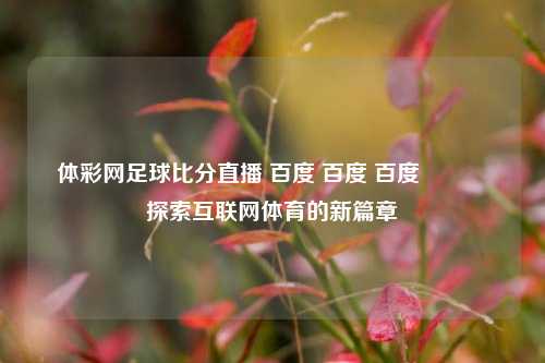 体彩网足球比分直播 百度 百度 百度🏐探索互联网体育的新篇章