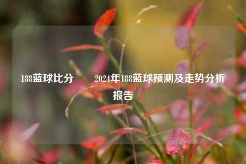 188蓝球比分✌️2024年188蓝球预测及走势分析报告