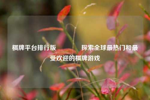 棋牌平台排行版👍探索全球最热门和最受欢迎的棋牌游戏