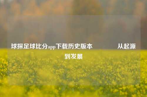 球探足球比分app下载历史版本🥉从起源到发展