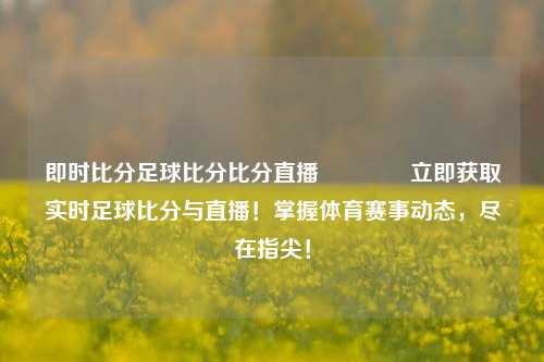 即时比分足球比分比分直播🏆立即获取实时足球比分与直播！掌握体育赛事动态，尽在指尖！