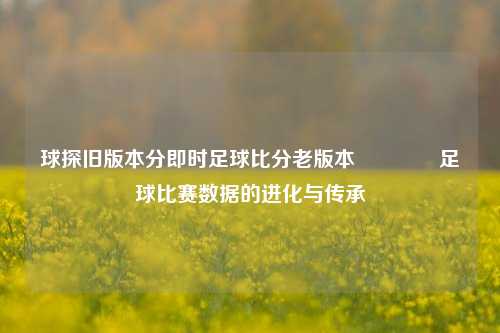 球探旧版本分即时足球比分老版本🏅足球比赛数据的进化与传承