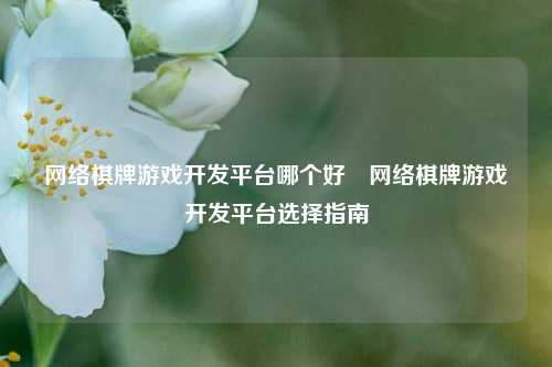 网络棋牌游戏开发平台哪个好⚽网络棋牌游戏开发平台选择指南