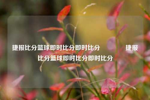 捷报比分篮球即时比分即时比分🥉捷报比分篮球即时比分即时比分