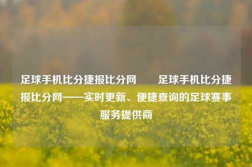 足球手机比分捷报比分网✌️足球手机比分捷报比分网——实时更新、便捷查询的足球赛事服务提供商