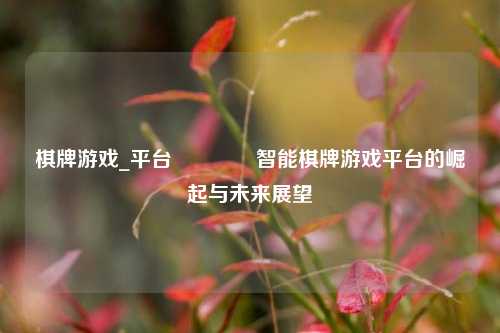 棋牌游戏_平台👍智能棋牌游戏平台的崛起与未来展望