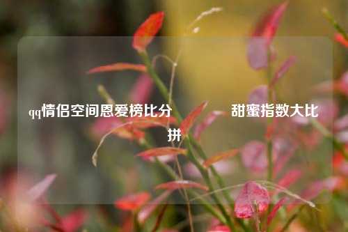 qq情侣空间恩爱榜比分🥈甜蜜指数大比拼