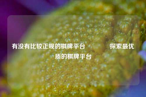 有没有比较正规的棋牌平台🥈探索最优质的棋牌平台
