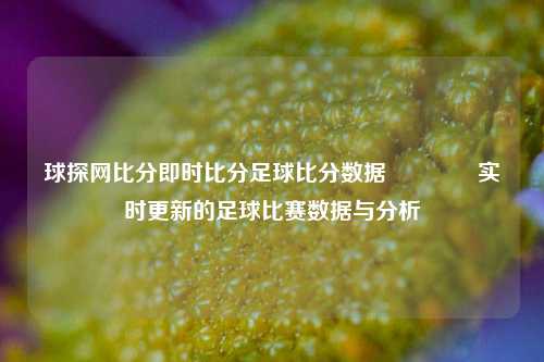 球探网比分即时比分足球比分数据🏀实时更新的足球比赛数据与分析
