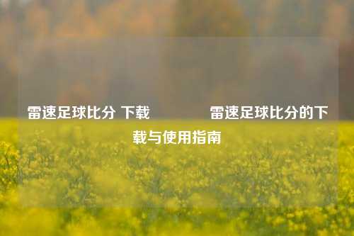雷速足球比分 下载🥈雷速足球比分的下载与使用指南