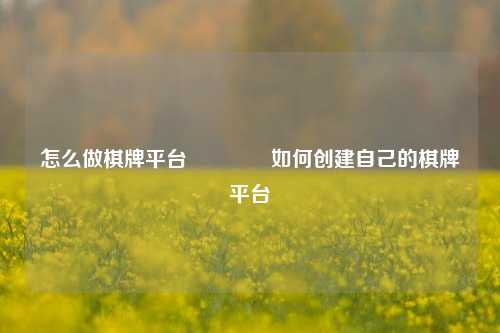 怎么做棋牌平台🏆如何创建自己的棋牌平台