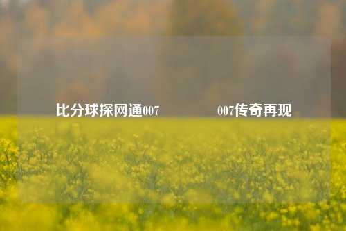 比分球探网通007🥇007传奇再现