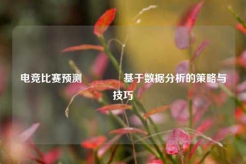 电竞比赛预测🏅基于数据分析的策略与技巧