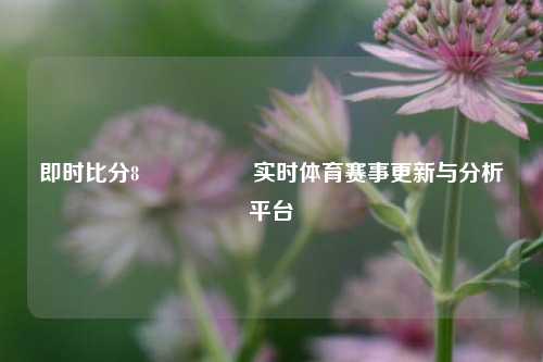 即时比分8🎖️实时体育赛事更新与分析平台