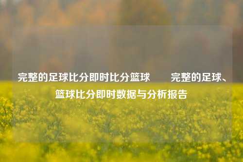 完整的足球比分即时比分篮球✌️完整的足球、篮球比分即时数据与分析报告