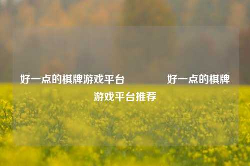 好一点的棋牌游戏平台🏀好一点的棋牌游戏平台推荐