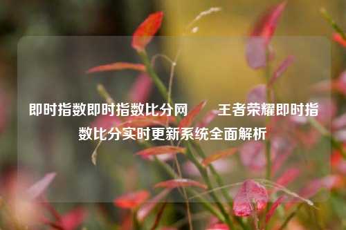 即时指数即时指数比分网✌️王者荣耀即时指数比分实时更新系统全面解析