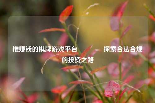 推赚钱的棋牌游戏平台🏆探索合法合规的投资之路