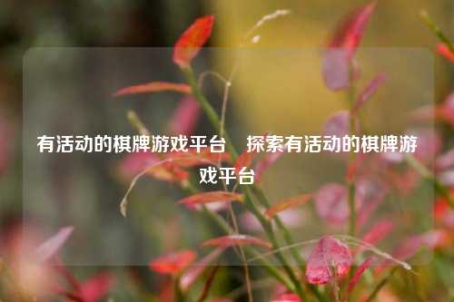 有活动的棋牌游戏平台⚾探索有活动的棋牌游戏平台