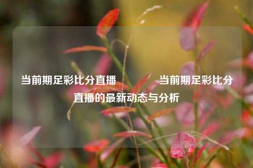 当前期足彩比分直播👉当前期足彩比分直播的最新动态与分析